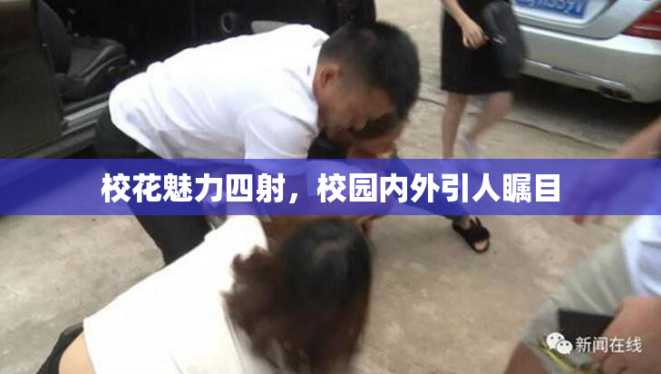 校花魅力四射，校园内外引人瞩目