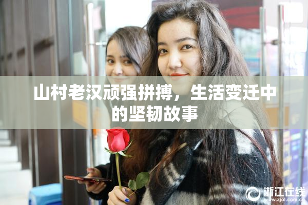 山村老汉顽强拼搏，生活变迁中的坚韧故事