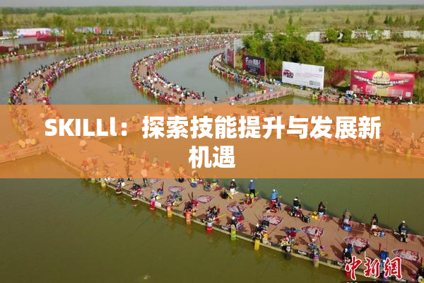 SKILLl：探索技能提升与发展新机遇