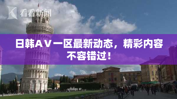 日韩AⅤ一区最新动态，精彩内容不容错过！