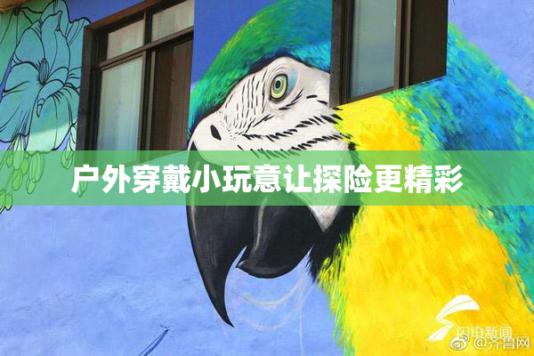 户外穿戴小玩意让探险更精彩
