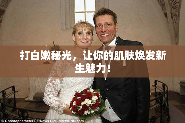 打白嫩秘光，让你的肌肤焕发新生魅力！