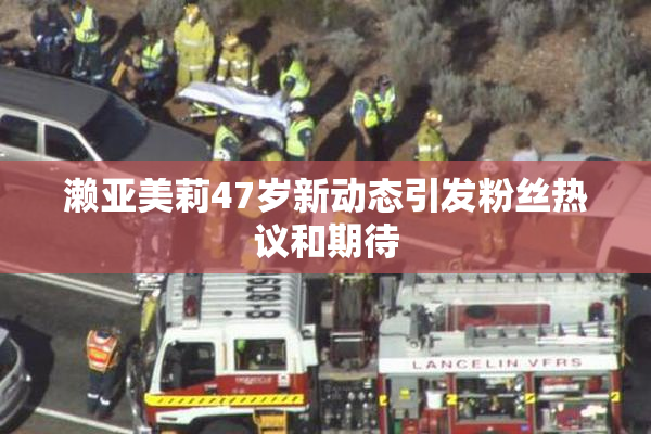 濑亚美莉47岁新动态引发粉丝热议和期待