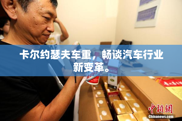 卡尔约瑟夫车重，畅谈汽车行业新变革。