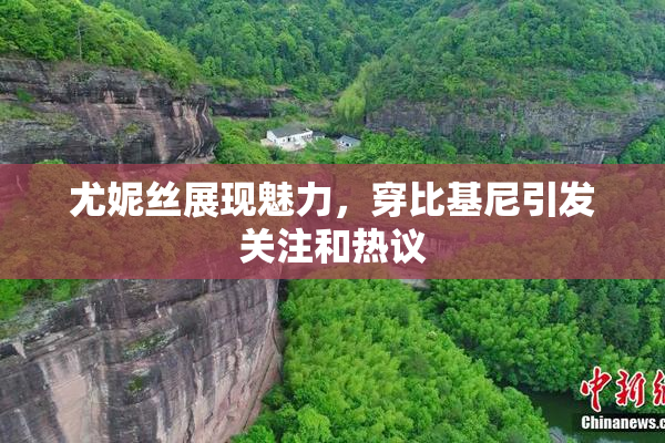 尤妮丝展现魅力，穿比基尼引发关注和热议