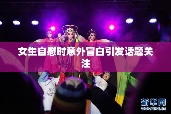 女生自慰时意外冒白引发话题关注