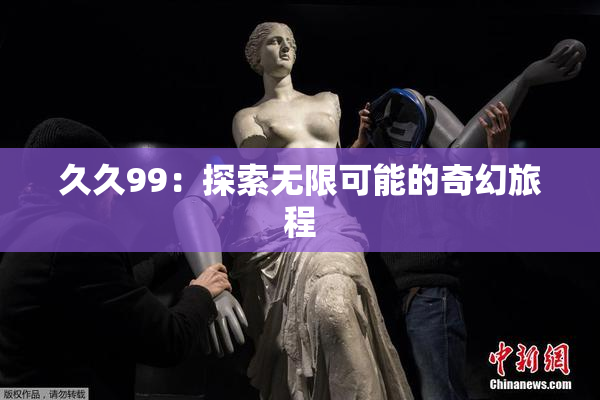 久久99：探索无限可能的奇幻旅程