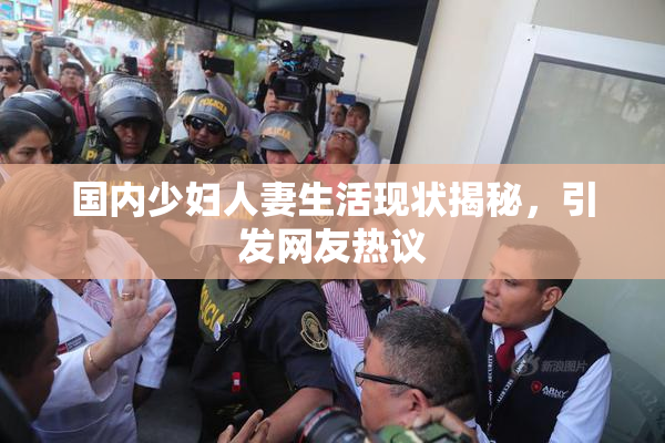 国内少妇人妻生活现状揭秘，引发网友热议