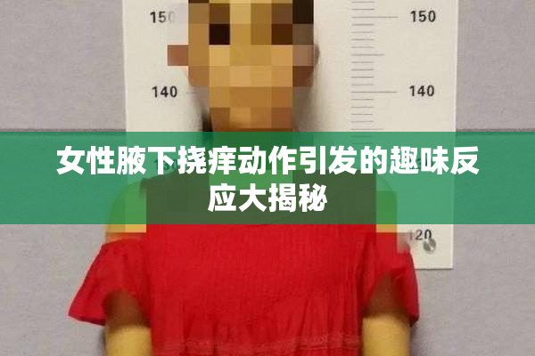 女性腋下挠痒动作引发的趣味反应大揭秘
