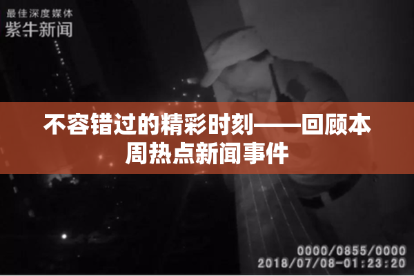 不容错过的精彩时刻——回顾本周热点新闻事件