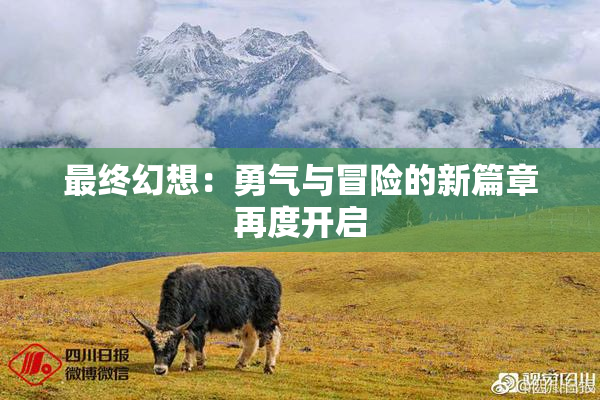 最终幻想：勇气与冒险的新篇章再度开启