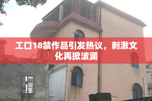 工口18禁作品引发热议，刺激文化再掀波澜