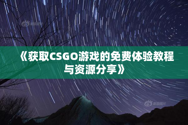 《获取CSGO游戏的免费体验教程与资源分享》