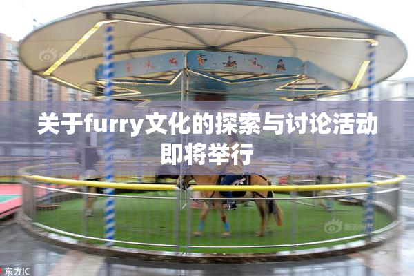 关于furry文化的探索与讨论活动即将举行