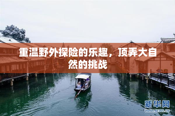 重温野外探险的乐趣，顶弄大自然的挑战