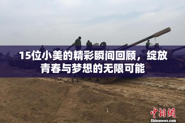 15位小美的精彩瞬间回顾，绽放青春与梦想的无限可能