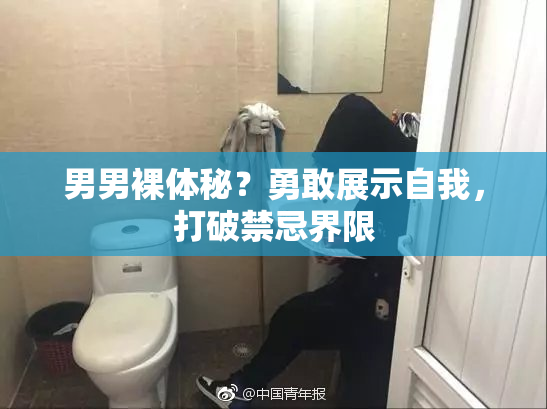 男男裸体秘？勇敢展示自我，打破禁忌界限