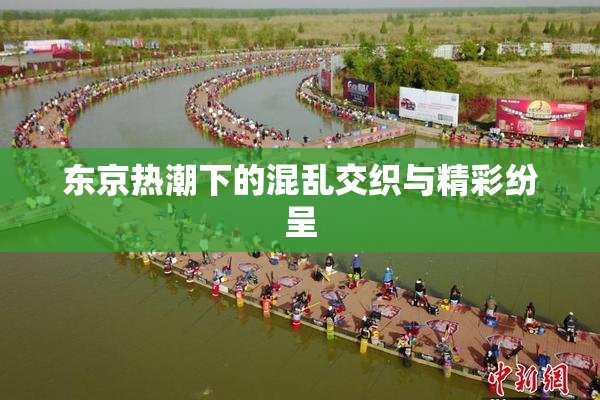 东京热潮下的混乱交织与精彩纷呈