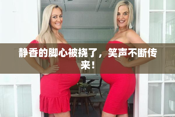 静香的脚心被挠了，笑声不断传来！