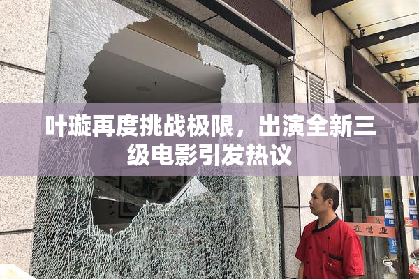 叶璇再度挑战极限，出演全新三级电影引发热议