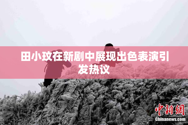 田小玟在新剧中展现出色表演引发热议