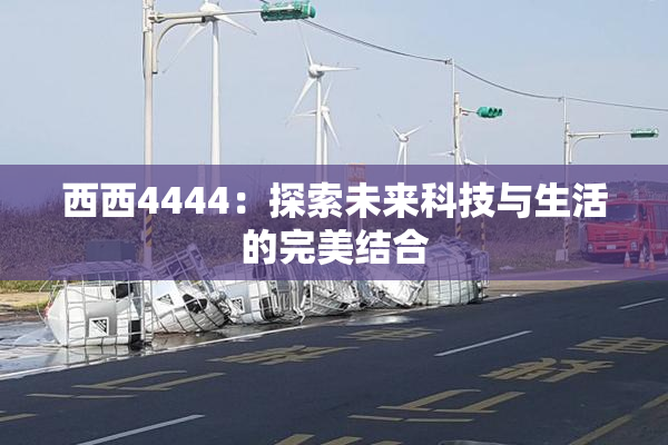 西西4444：探索未来科技与生活的完美结合