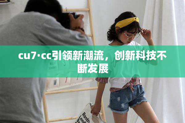 cu7·cc引领新潮流，创新科技不断发展