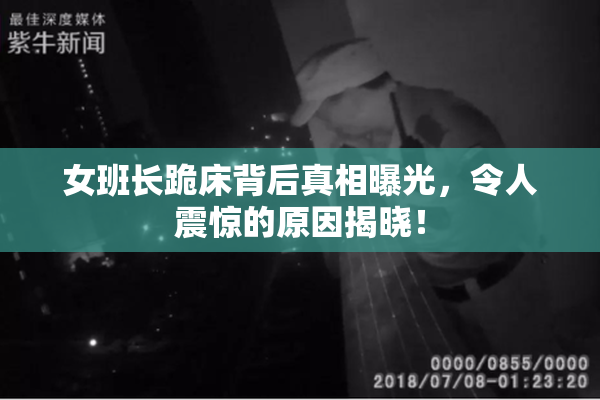 女班长跪床背后真相曝光，令人震惊的原因揭晓！