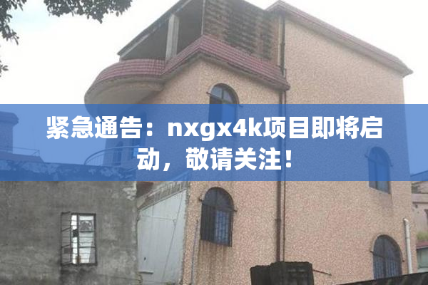 紧急通告：nxgx4k项目即将启动，敬请关注！