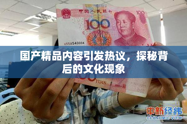 国产精品内容引发热议，探秘背后的文化现象