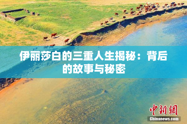 伊丽莎白的三重人生揭秘：背后的故事与秘密