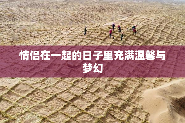 情侣在一起的日子里充满温馨与梦幻