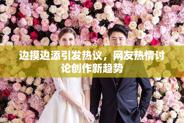 边摸边添引发热议，网友热情讨论创作新趋势