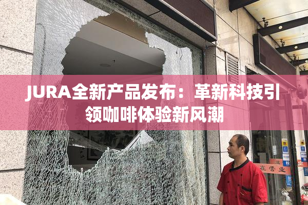 JURA全新产品发布：革新科技引领咖啡体验新风潮