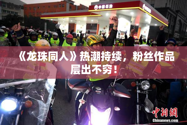 《龙珠同人》热潮持续，粉丝作品层出不穷！