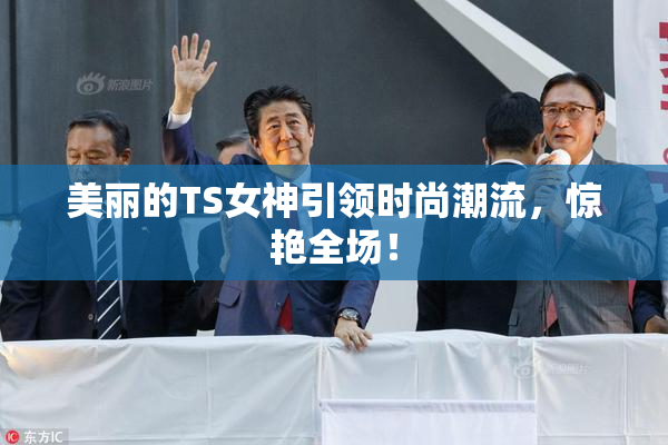 美丽的TS女神引领时尚潮流，惊艳全场！