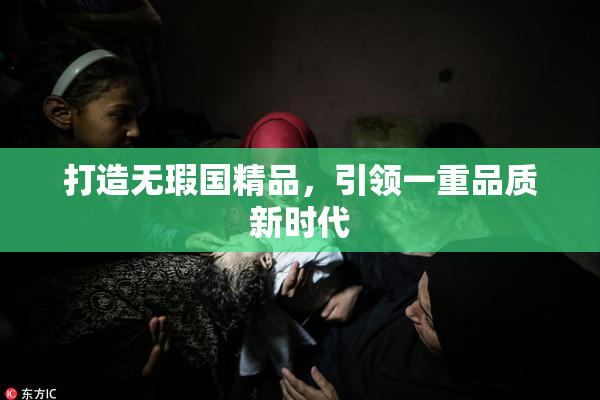 打造无瑕国精品，引领一重品质新时代