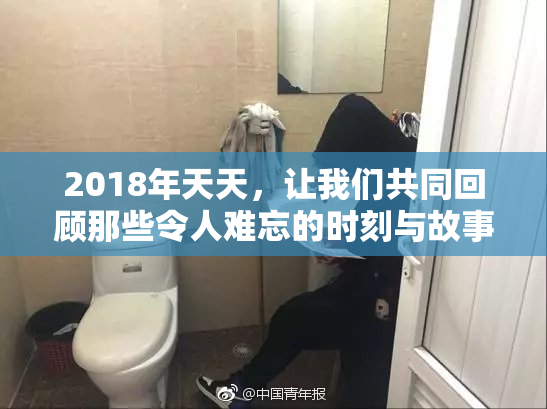 2018年天天，让我们共同回顾那些令人难忘的时刻与故事。