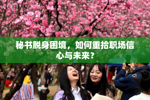 秘书脱身困境，如何重拾职场信心与未来？