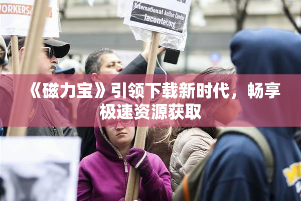 《磁力宝》引领下载新时代，畅享极速资源获取