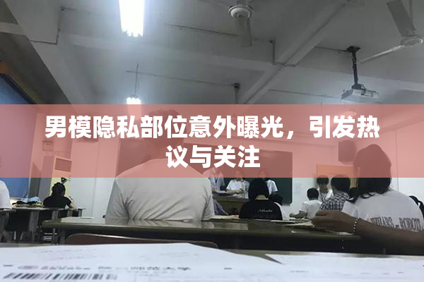 男模隐私部位意外曝光，引发热议与关注