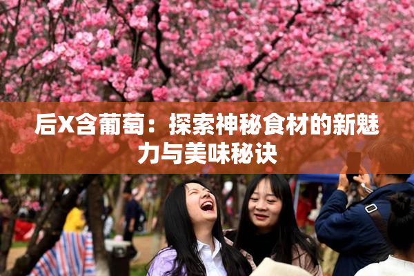 后X含葡萄：探索神秘食材的新魅力与美味秘诀