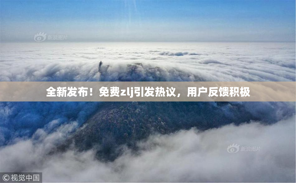全新发布！免费zlj引发热议，用户反馈积极