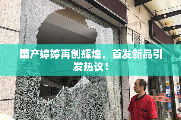 国产婷婷再创辉煌，首发新品引发热议！