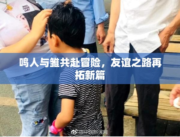 鸣人与雏共赴冒险，友谊之路再拓新篇