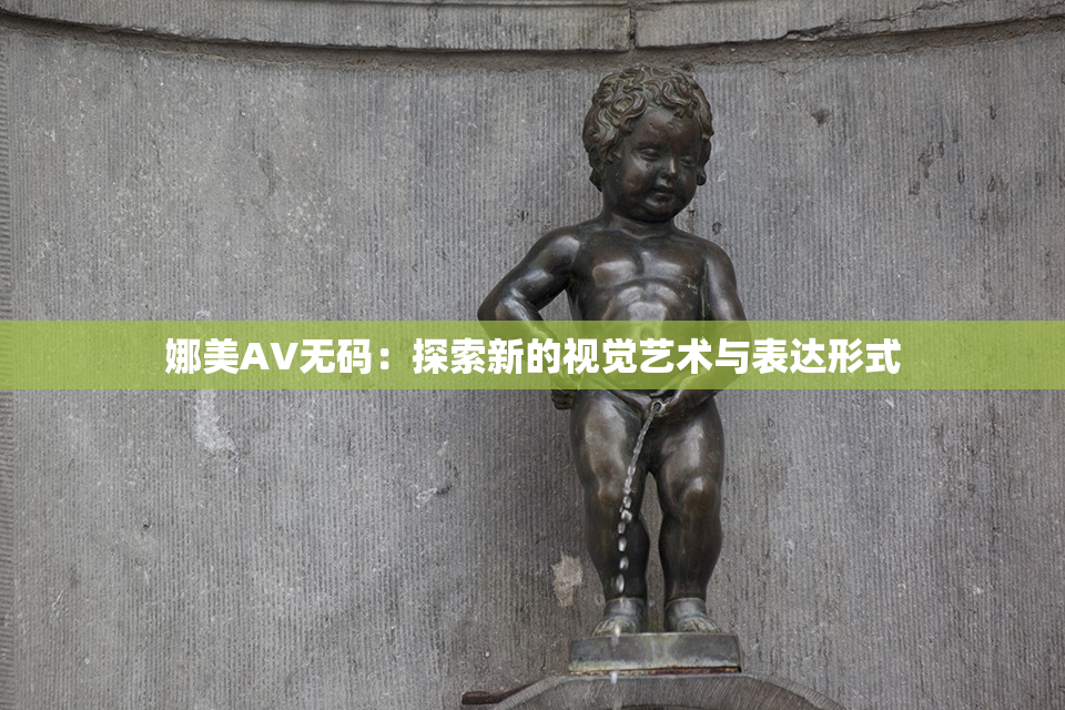 娜美AV无码：探索新的视觉艺术与表达形式