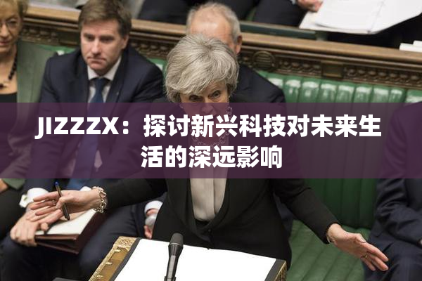 JIZZZX：探讨新兴科技对未来生活的深远影响