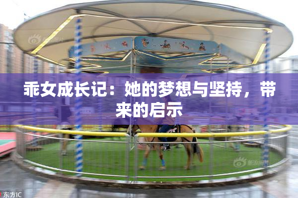 乖女成长记：她的梦想与坚持，带来的启示