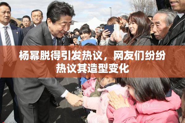 杨幂脱得引发热议，网友们纷纷热议其造型变化