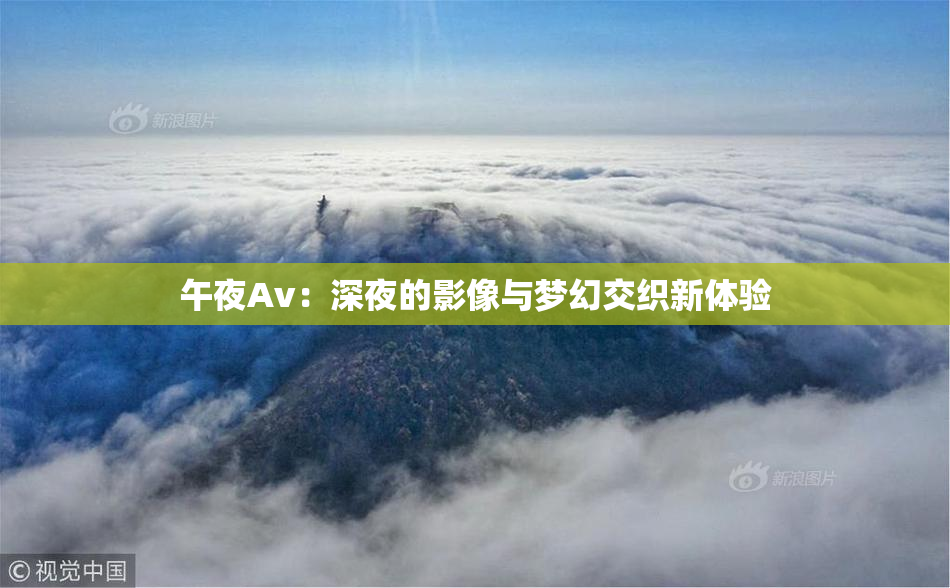 午夜Av：深夜的影像与梦幻交织新体验